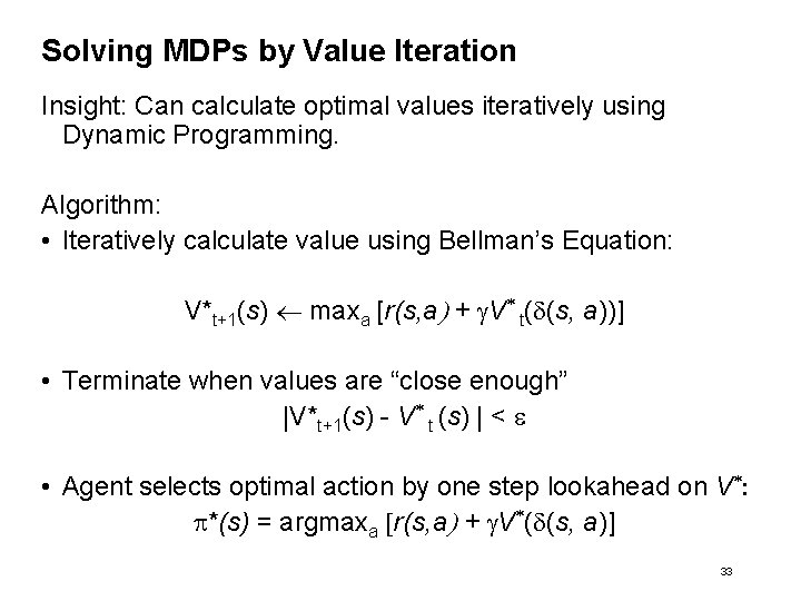 Solving MDPs by Value Iteration Insight: Can calculate optimal values iteratively using Dynamic Programming.