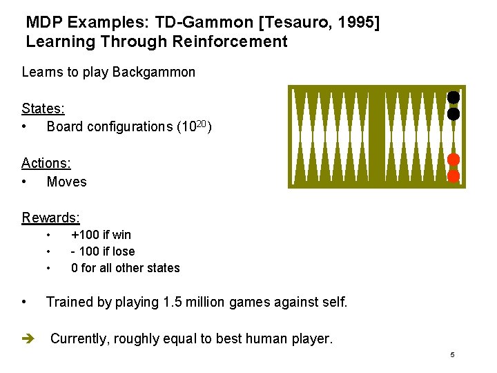 MDP Examples: TD-Gammon [Tesauro, 1995] Learning Through Reinforcement Learns to play Backgammon States: •