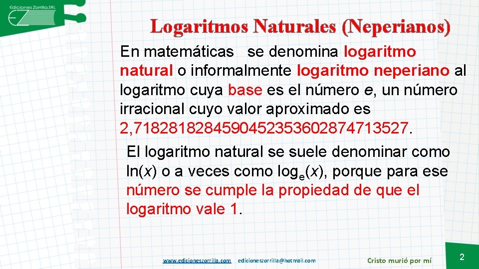 Logaritmos Naturales (Neperianos) En matemáticas se denomina logaritmo natural o informalmente logaritmo neperiano al