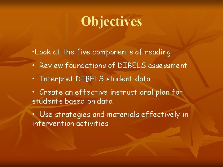 Objectives • Look at the five components of reading • Review foundations of DIBELS