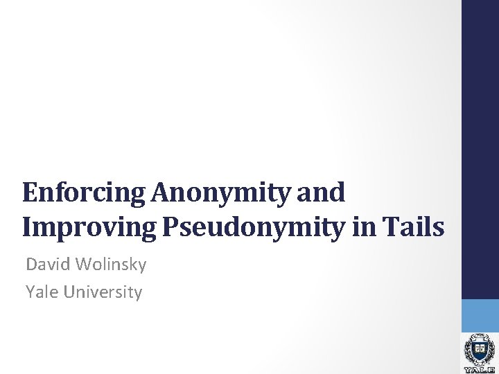 Enforcing Anonymity and Improving Pseudonymity in Tails David Wolinsky Yale University Enforcing Anonymity and Improving Pseudonymity in Tails David Wolinsky Yale University