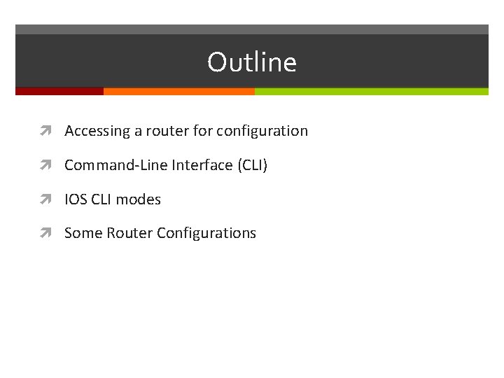 Outline Accessing a router for configuration Command-Line Interface (CLI) IOS CLI modes Some Router