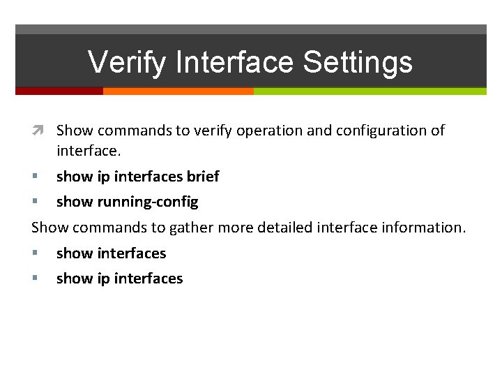 Verify Interface Settings Show commands to verify operation and configuration of interface. show ip