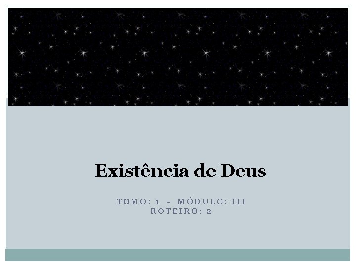 1 Existência de Deus TOMO: 1 - MÓDULO: III ROTEIRO: 2 