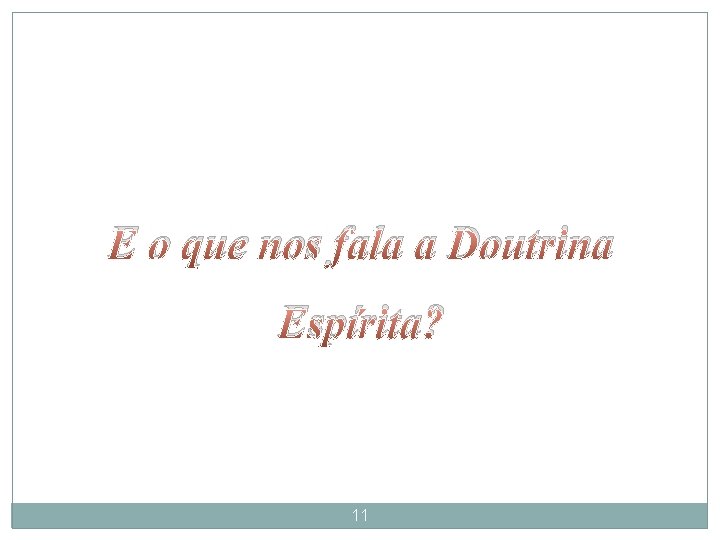 E o que nos fala a Doutrina Espírita? 11 