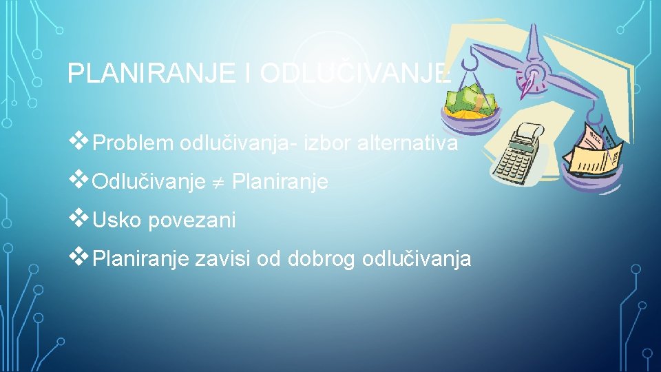 PLANIRANJE I ODLUČIVANJE Problem odlučivanja- izbor alternativa Odlučivanje Planiranje Usko povezani Planiranje zavisi od