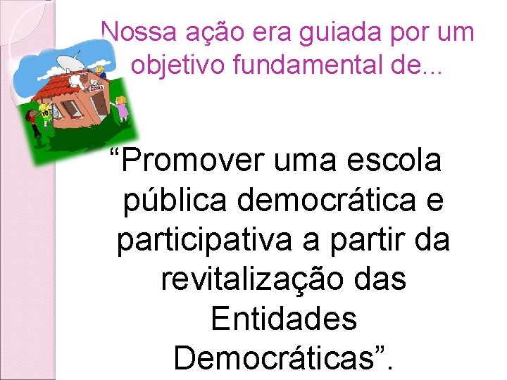 Nossa ação era guiada por um objetivo fundamental de. . . “Promover uma escola