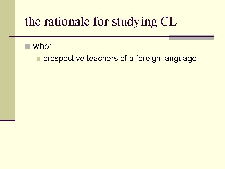 the rationale for studying CL n who: n prospective teachers of a foreign language