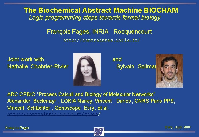 The Biochemical Abstract Machine BIOCHAM Logic programming steps towards formal biology François Fages, INRIA
