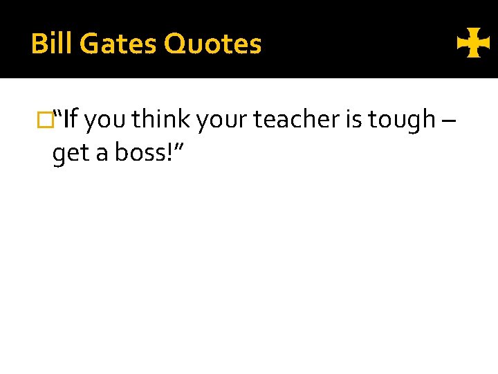 Bill Gates Quotes �“If you think your teacher is tough – get a boss!”