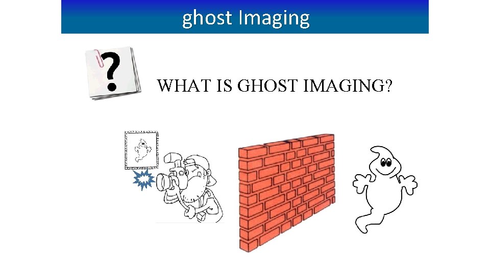 ghost Imaging WHAT IS GHOST IMAGING? ghost Imaging WHAT IS GHOST IMAGING?