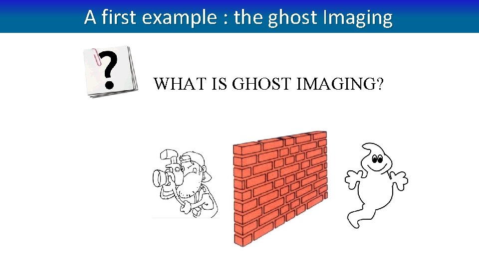 A first example : the ghost Imaging WHAT IS GHOST IMAGING? A first example : the ghost Imaging WHAT IS GHOST IMAGING?