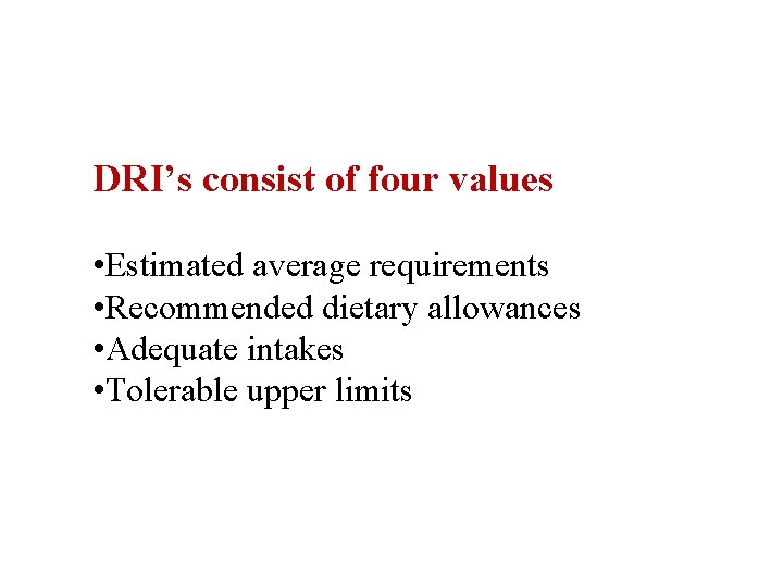 DRI’s consist of four values • Estimated average requirements • Recommended dietary allowances •