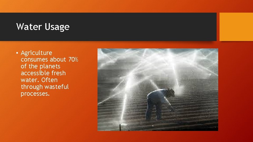 Water Usage • Agriculture consumes about 70% of the planets accessible fresh water. Often