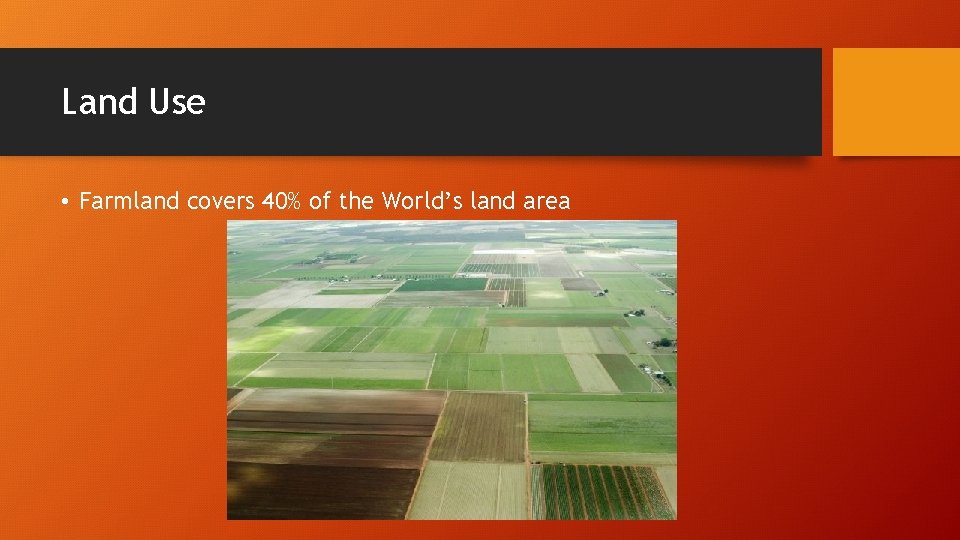 Land Use • Farmland covers 40% of the World’s land area 