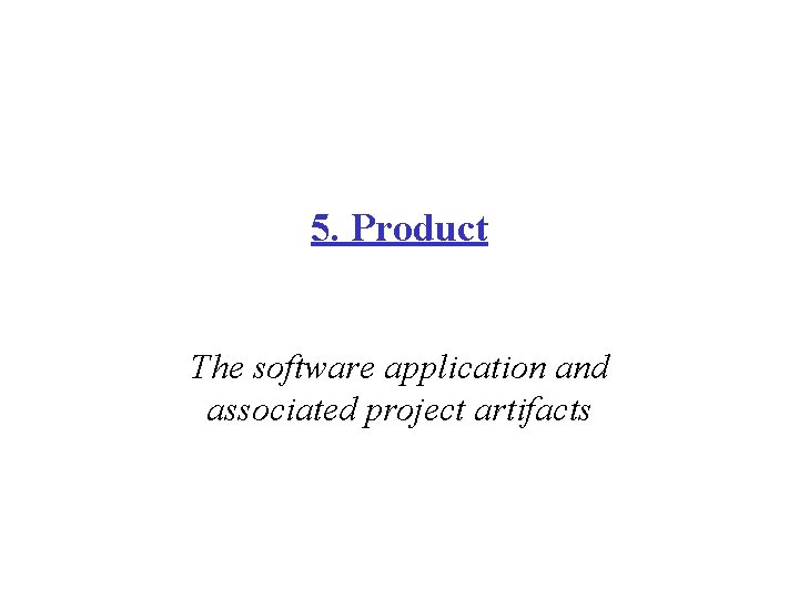 5. Product The software application and associated project artifacts 