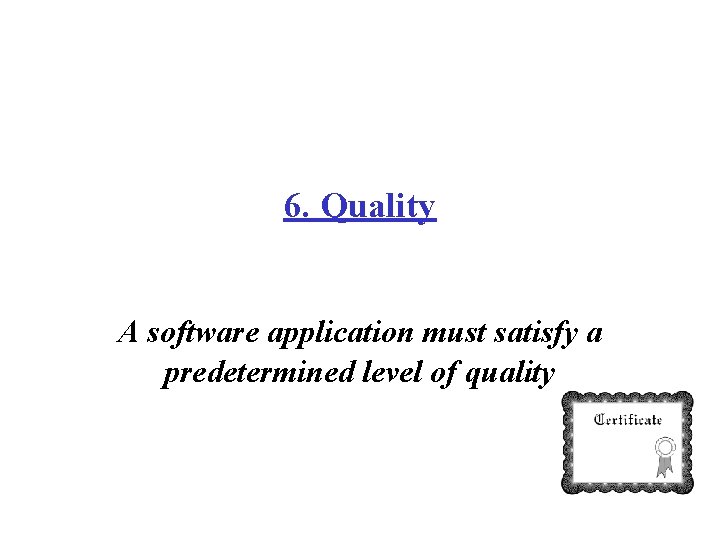 6. Quality A software application must satisfy a predetermined level of quality 