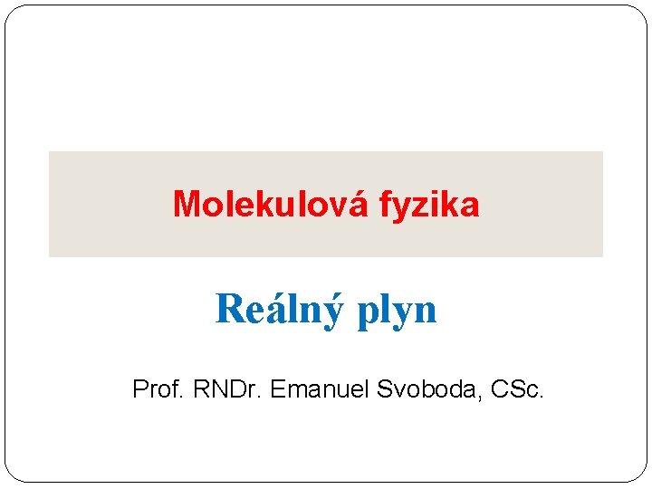 Molekulová fyzika Reálný plyn Prof. RNDr. Emanuel Svoboda, CSc. 