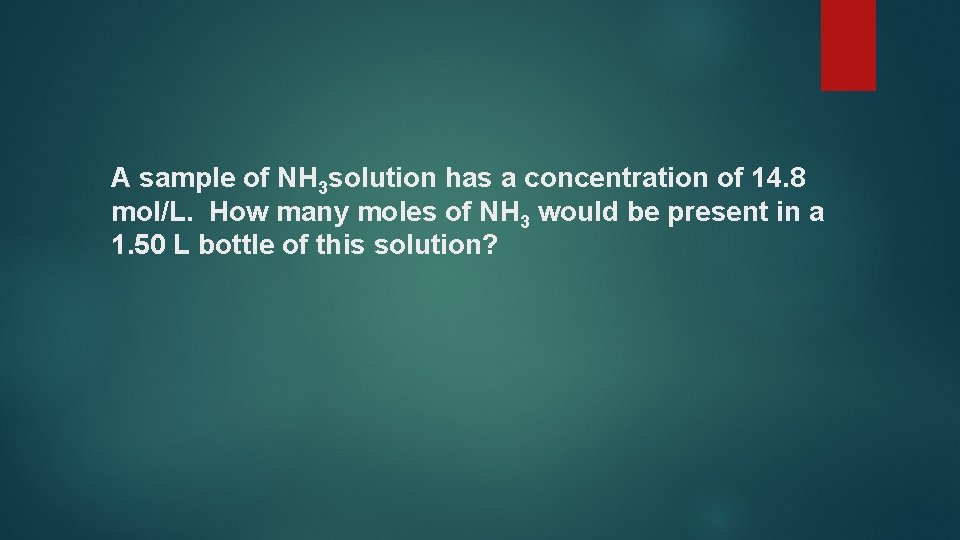 A sample of NH 3 solution has a concentration of 14. 8 mol/L. How