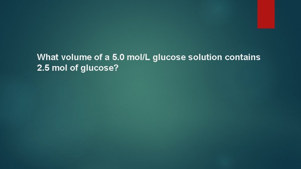 What volume of a 5. 0 mol/L glucose solution contains 2. 5 mol of