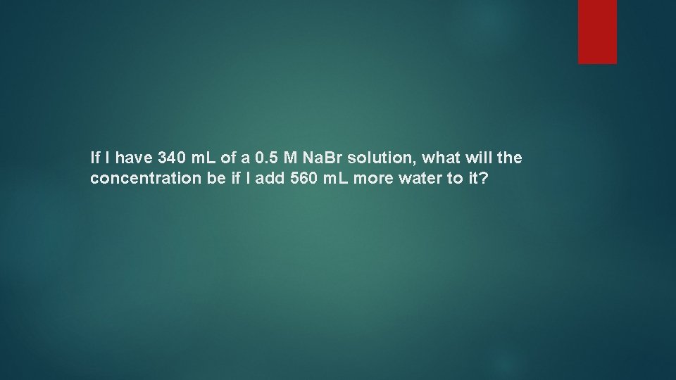 If I have 340 m. L of a 0. 5 M Na. Br solution,