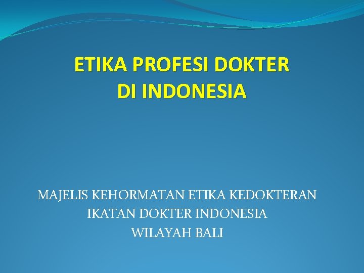 ETIKA PROFESI DOKTER DI INDONESIA MAJELIS KEHORMATAN ETIKA KEDOKTERAN IKATAN DOKTER INDONESIA WILAYAH BALI