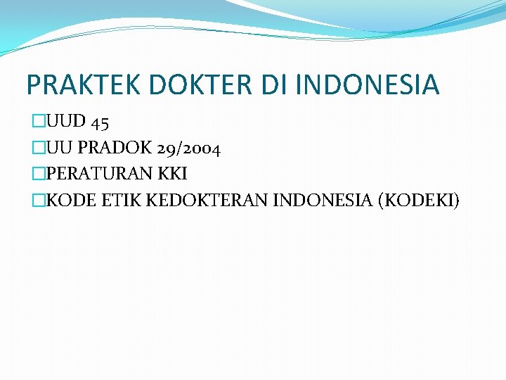 PRAKTEK DOKTER DI INDONESIA �UUD 45 �UU PRADOK 29/2004 �PERATURAN KKI �KODE ETIK KEDOKTERAN
