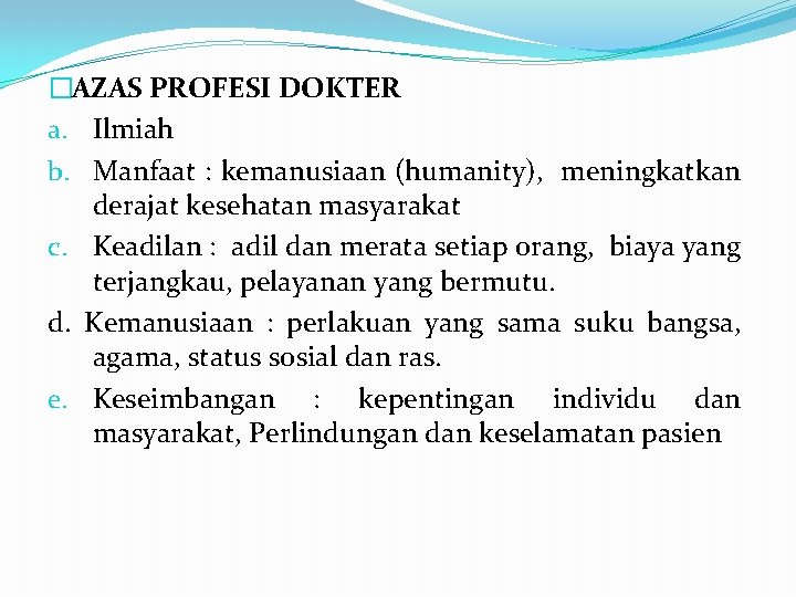 �AZAS PROFESI DOKTER a. Ilmiah b. Manfaat : kemanusiaan (humanity), meningkatkan derajat kesehatan masyarakat