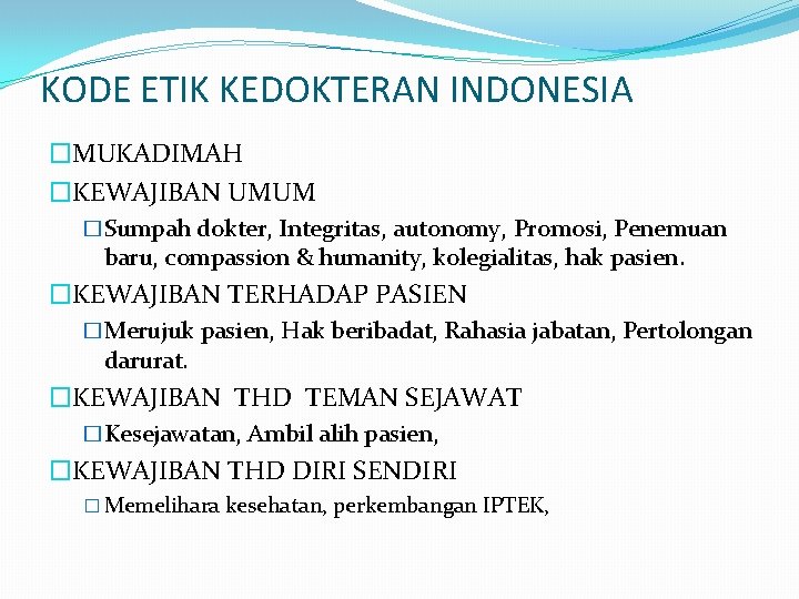 KODE ETIK KEDOKTERAN INDONESIA �MUKADIMAH �KEWAJIBAN UMUM �Sumpah dokter, Integritas, autonomy, Promosi, Penemuan baru,