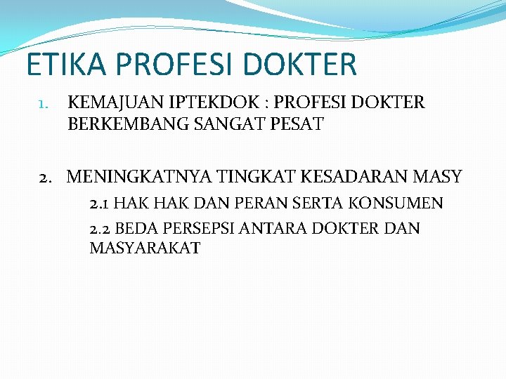 ETIKA PROFESI DOKTER 1. KEMAJUAN IPTEKDOK : PROFESI DOKTER BERKEMBANG SANGAT PESAT 2. MENINGKATNYA
