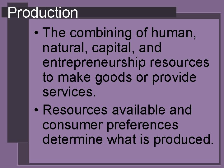 Production • The combining of human, natural, capital, and entrepreneurship resources to make goods