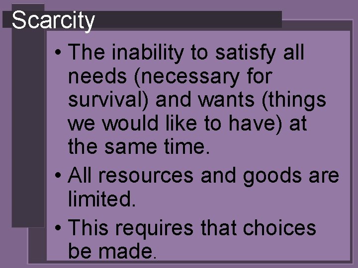 Scarcity • The inability to satisfy all needs (necessary for survival) and wants (things