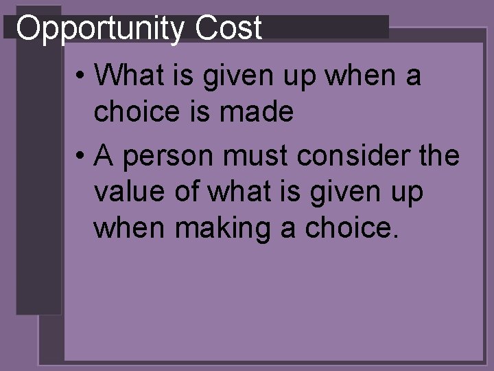 Opportunity Cost • What is given up when a choice is made • A