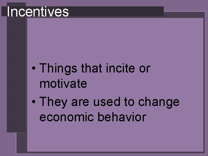 Incentives • Things that incite or motivate • They are used to change economic