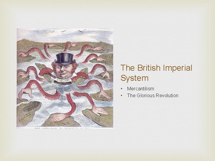 The British Imperial System • • Mercantilism The Glorious Revolution 