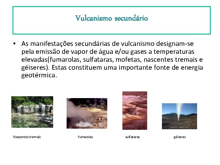 Vulcanismo secundário • As manifestações secundárias de vulcanismo designam-se pela emissão de vapor de Vulcanismo secundário • As manifestações secundárias de vulcanismo designam-se pela emissão de vapor de