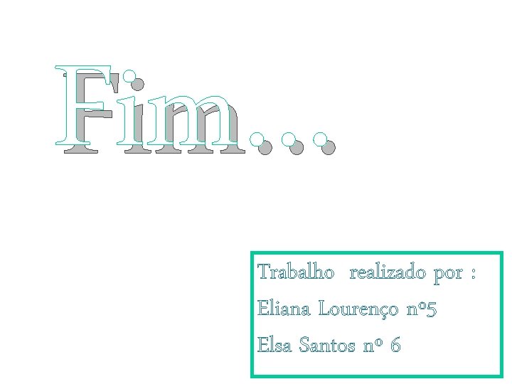 Fim… Trabalho realizado por : Eliana Lourenço nº 5 Elsa Santos nº 6 Fim… Trabalho realizado por : Eliana Lourenço nº 5 Elsa Santos nº 6