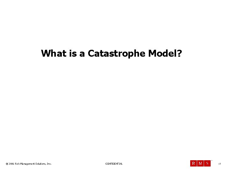 What is a Catastrophe Model? TM © 2006 Risk Management Solutions, Inc. CONFIDENTIAL 19