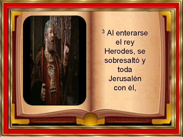 Al enterarse el rey Herodes, se sobresaltó y toda Jerusalén con él, 3 Al enterarse el rey Herodes, se sobresaltó y toda Jerusalén con él, 3
