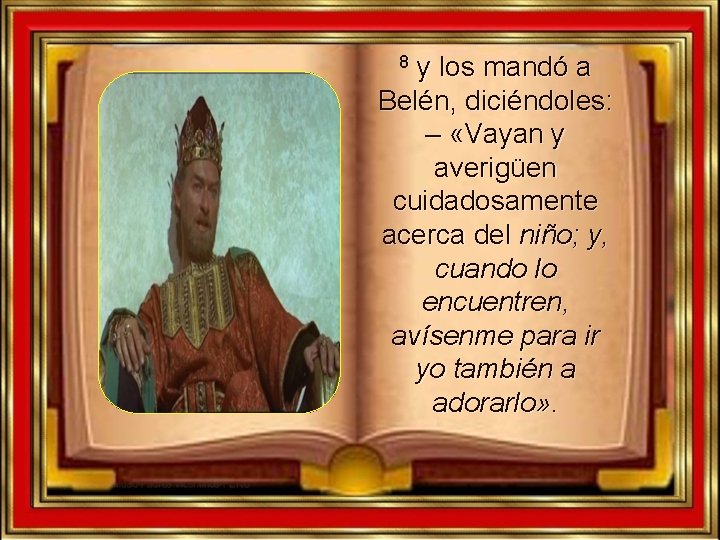 y los mandó a Belén, diciéndoles: – «Vayan y averigüen cuidadosamente acerca del niño; y los mandó a Belén, diciéndoles: – «Vayan y averigüen cuidadosamente acerca del niño;