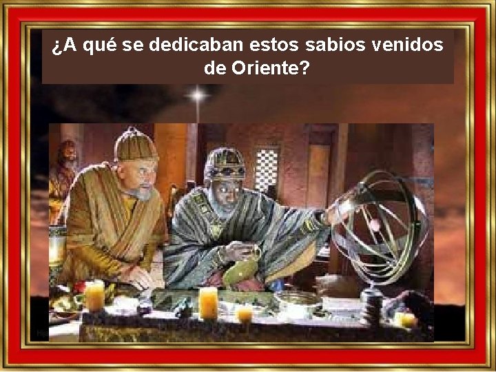 ¿A qué se dedicaban estos sabios venidos de Oriente? ¿A qué se dedicaban estos sabios venidos de Oriente?