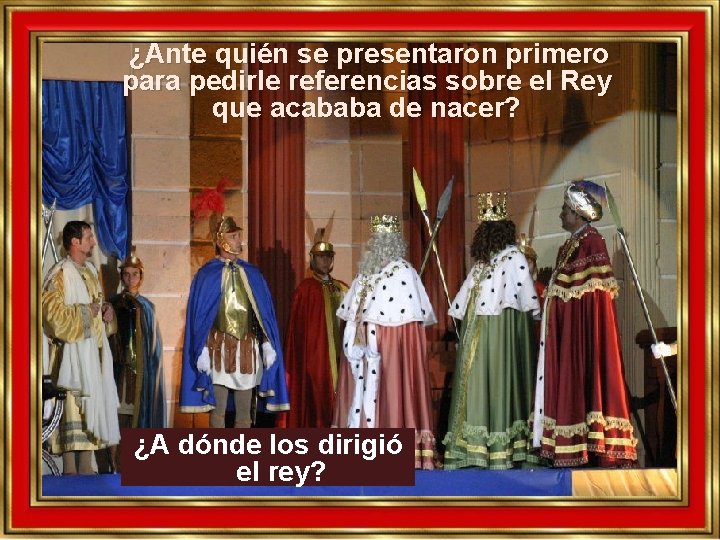 ¿Ante quién se presentaron primero para pedirle referencias sobre el Rey que acababa de ¿Ante quién se presentaron primero para pedirle referencias sobre el Rey que acababa de