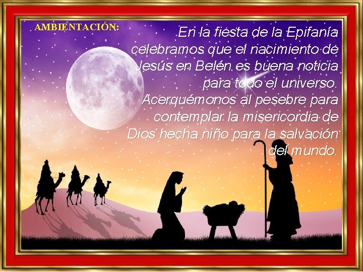 AMBIENTACIÓN: En la fiesta de la Epifanía celebramos que el nacimiento de Jesús en AMBIENTACIÓN: En la fiesta de la Epifanía celebramos que el nacimiento de Jesús en