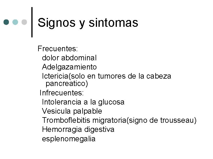 Signos y sintomas Frecuentes: dolor abdominal Adelgazamiento Ictericia(solo en tumores de la cabeza pancreatico)