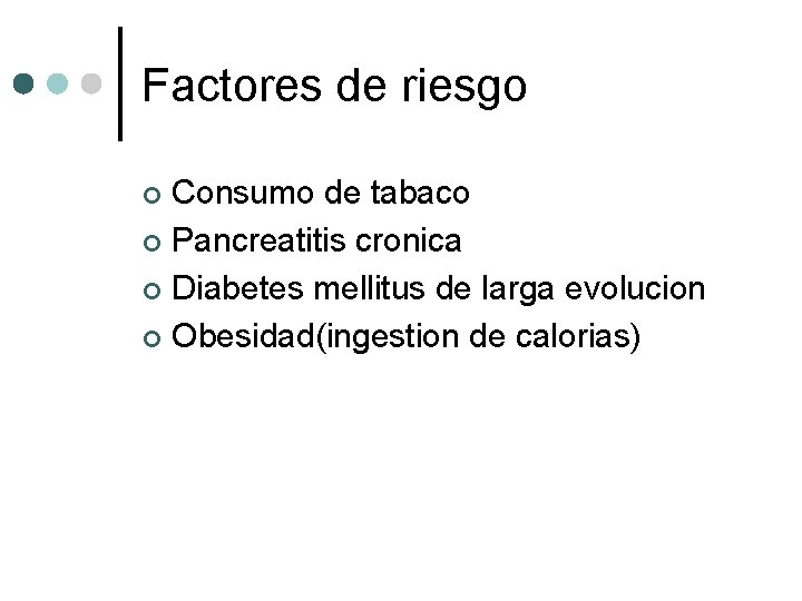 Factores de riesgo Consumo de tabaco ¢ Pancreatitis cronica ¢ Diabetes mellitus de larga