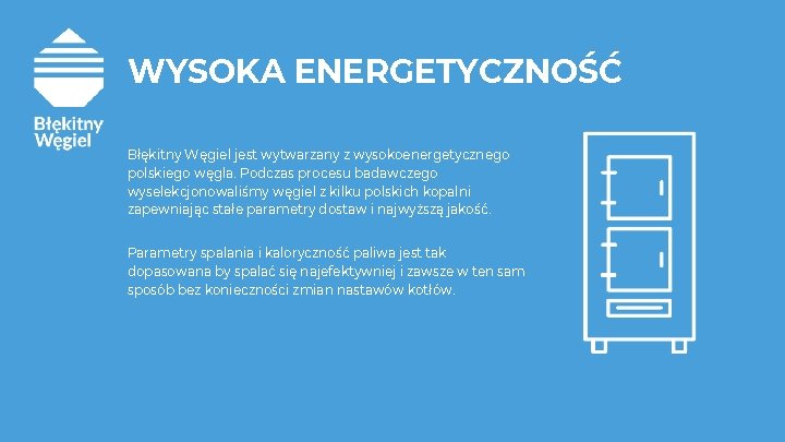 WYSOKA ENERGETYCZNOŚĆ Błękitny Węgiel jest wytwarzany z wysokoenergetycznego polskiego węgla. Podczas procesu badawczego wyselekcjonowaliśmy