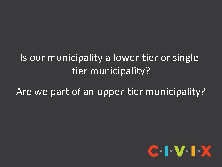 Is our municipality a lower-tier or singletier municipality? Are we part of an upper-tier