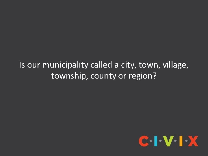 Is our municipality called a city, town, village, township, county or region? 