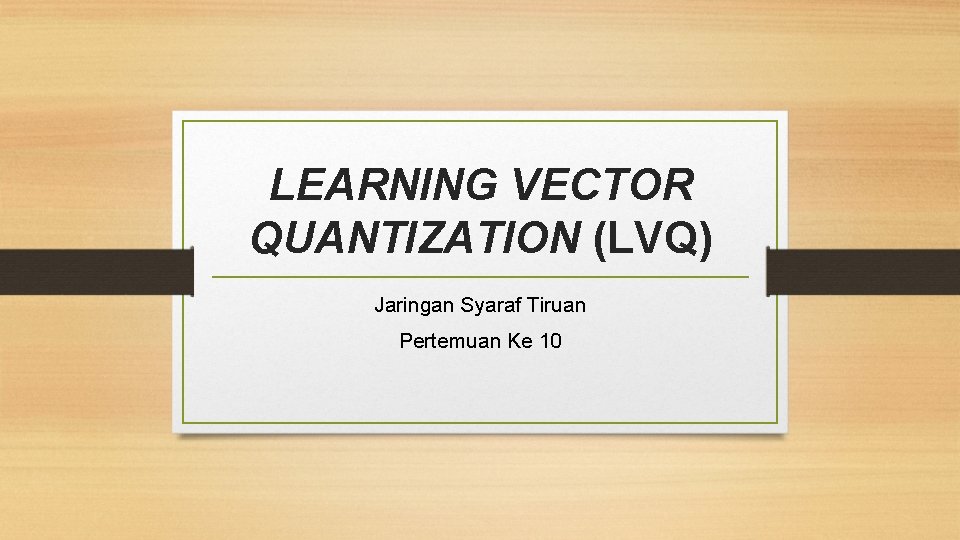 LEARNING VECTOR QUANTIZATION (LVQ) Jaringan Syaraf Tiruan Pertemuan Ke 10 