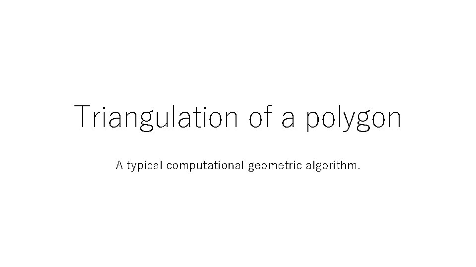 Triangulation of a polygon A typical computational geometric algorithm. 